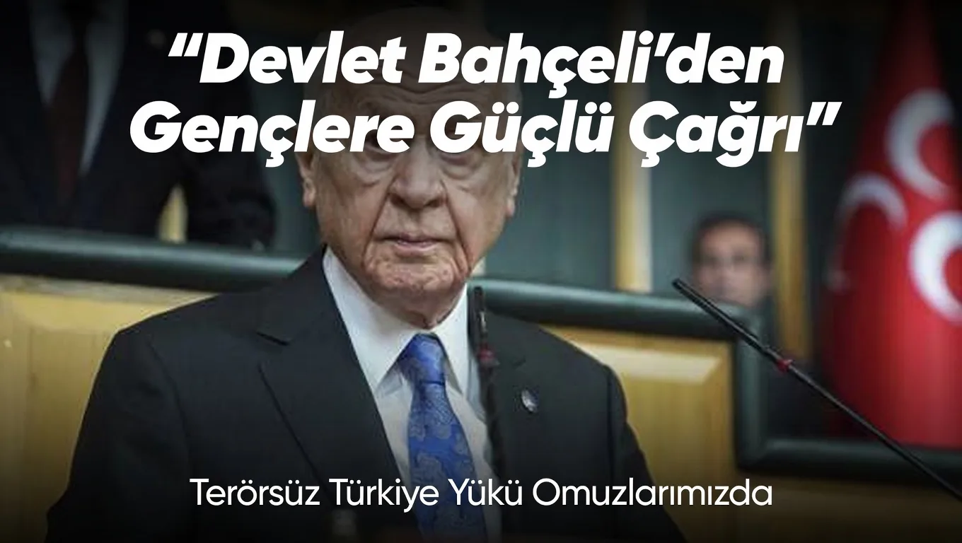 Devlet Bahçeli’den Gençlere Terörsüz Türkiye Çağrısı: “Yük Omuzlarımızda, Görev Sizde”