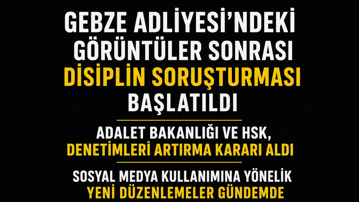 Gebze Adliyesi’ndeki Görüntüler Sonrası Disiplin Soruşturması ve Yeni Düzenleme Gündemi